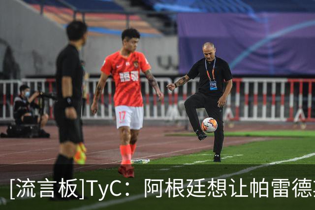 [流言板]TyC：阿根廷想让帕雷德斯回归，力求将他禁赛从10场减至3场